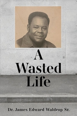 A Wasted Life by Waldrop, James Edward, Sr.