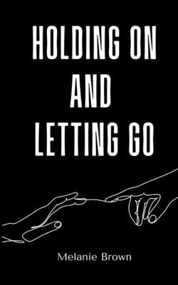 Holding On And Letting Go by Brown, Melanie