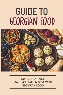 Guide To Georgian Food: Dishes That Will Make You Fall in Love With Georgian Food: What'S A Good Place To Eat In Georgia by Marszalek, Tammera