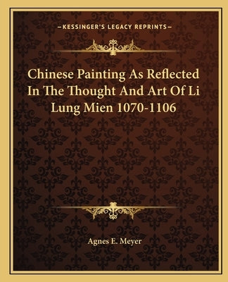 Chinese Painting as Reflected in the Thought and Art of Li Lung Mien 1070-1106 by Meyer, Agnes E.