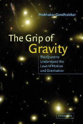 The Grip of Gravity: The Quest to Understand the Laws of Motion and Gravitation by Gondhalekar, Prabhakar