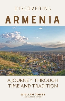 Discovering Armenia: A Journey through Time and Tradition by Jones, William