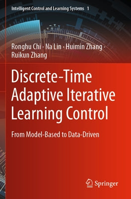 Discrete-Time Adaptive Iterative Learning Control: From Model-Based to Data-Driven by Chi, Ronghu