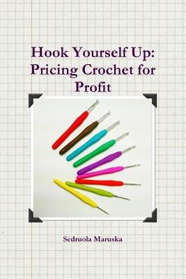 Hook Yourself Up: Pricing Crochet for Profit by Maruska, Sedruola