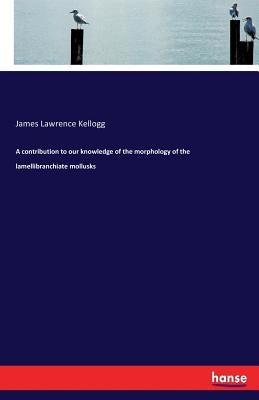 A contribution to our knowledge of the morphology of the lamellibranchiate mollusks by Kellogg, James Lawrence