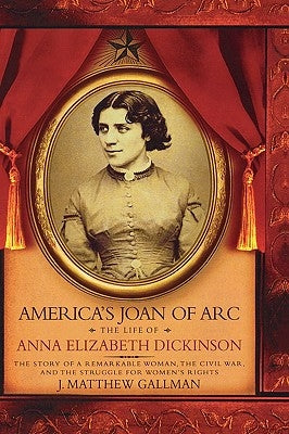 America's Joan of Arc: The Life of Anna Elizabeth Dickinson by Gallman, J. Matthew