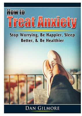 How to Treat Anxiety: Stop Worrying, Be Happier, Sleep Better, & Be Healthier by Fredrick, Doug