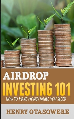 Airdrop Investing 101: How to Make Money While You Sleep by Otasowere, Henry