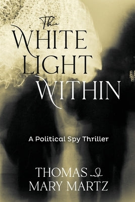 The White Light Within: A Political Spy Thriller by Martz, Thomas