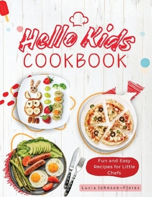 Hello Kids Cookbook: Fun and Easy Recipes for Little Chefs by Johnson- Flores, Lucia