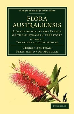 Flora Australiensis: A Description of the Plants of the Australian Territory by Bentham, George