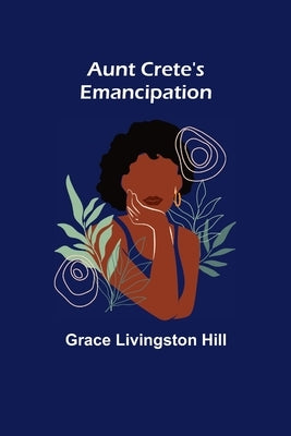 Aunt Crete's Emancipation by Livingston Hill, Grace