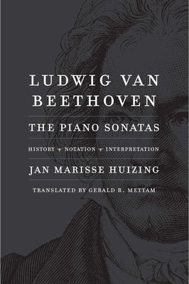 Ludwig Van Beethoven: The Piano Sonatas; History, Notation, Interpretation by Huizing, Jan Marisse