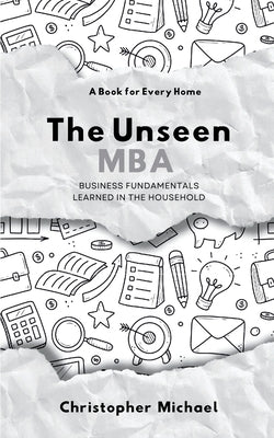 The Unseen MBA, Business Fundamentals Learned in the Household by Michael, Christopher