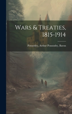 Wars & Treaties, 1815-1914 by Ponsonby, Arthur Ponsonby Baron