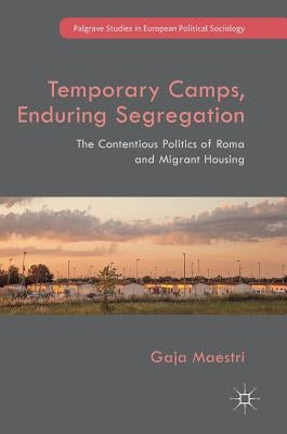 Temporary Camps, Enduring Segregation: The Contentious Politics of Roma and Migrant Housing by Maestri, Gaja