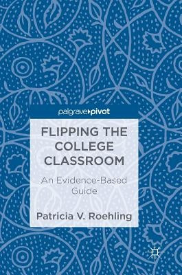 Flipping the College Classroom: An Evidence-Based Guide by Roehling, Patricia V.