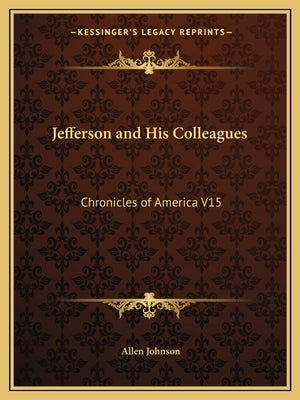 Jefferson and His Colleagues: Chronicles of America V15 by Johnson, Allen