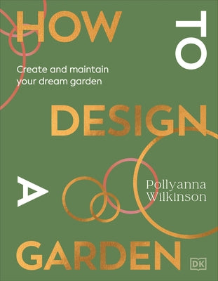 How to Design a Garden: Create and Maintain Your Dream Garden by Wilkinson, Pollyanna