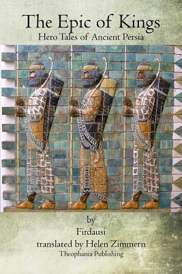 The Epic of Kings: Hero Tales of Ancient Persia by Firdausi