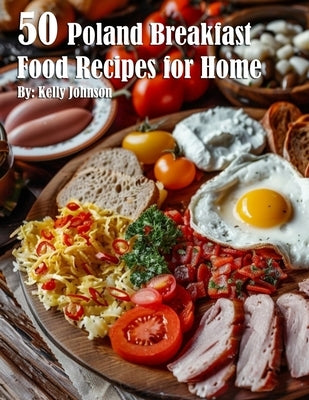 50 Poland Breakfast Food Recipes for Home by Johnson, Kelly