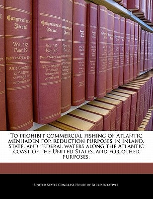 To Prohibit Commercial Fishing of Atlantic Menhaden for Reduction Purposes in Inland, State, and Federal Waters Along the Atlantic Coast of the United by United States Congress House of Represen