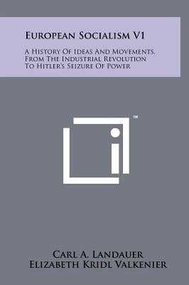 European Socialism V1: A History of Ideas and Movements, from the Industrial Revolution to Hitler's Seizure of Power by Landauer, Carl A.