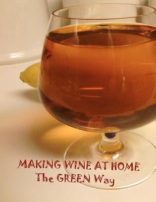 Making Wine at Home: Making fruit and vegetable wine at home the GREEN WAY by Hennessey, Joseph