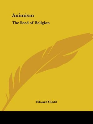 Animism: The Seed of Religion by Clodd, Edward