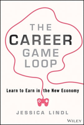 The Career Game Loop: Learn to Earn in the New Economy by Lindl, Jessica