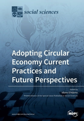 Adopting Circular Economy Current Practices and Future Perspectives by D'Adamo, Idiano