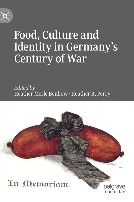 Food, Culture and Identity in Germany's Century of War by Benbow, Heather Merle