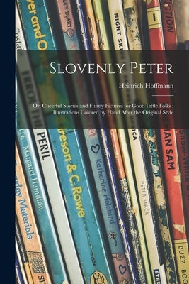 Slovenly Peter: or, Cheerful Stories and Funny Pictures for Good Little Folks; Illustrations Colored by Hand After the Original Style by Hoffmann, Heinrich 1809-1894