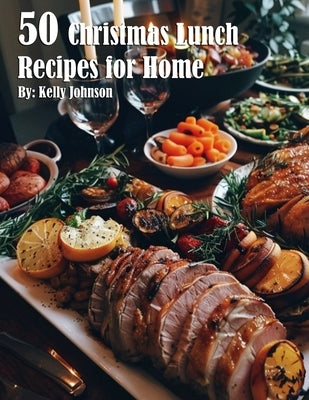 50 Christmas Lunch Recipes for Home by Johnson, Kelly