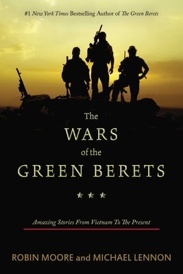 The Wars of the Green Berets: Amazing Stories from Vietnam to the Present by Moore, Robin