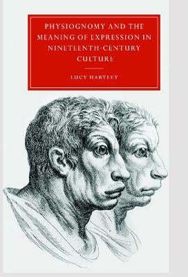 Physiognomy and the Meaning of Expression in Nineteenth-Century Culture by Hartley, Lucy