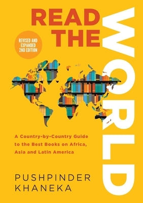 Read the World: A Country-By-Country Guide to the Best Books on Africa, Asia and Latin America by Khaneka, Pushpinder