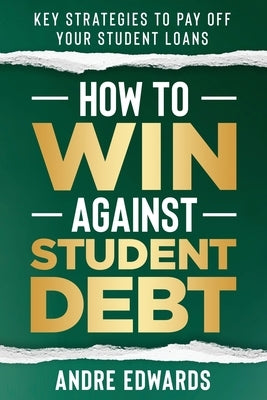 How To Win Against Student Debt: Key Strategies To Payoff Your Student Loans by Edwards, Andre