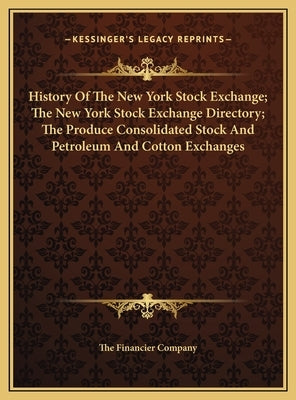 History Of The New York Stock Exchange; The New York Stock Exchange Directory; The Produce Consolidated Stock And Petroleum And Cotton Exchanges by The Financier Company