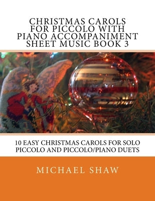 Christmas Carols For Piccolo With Piano Accompaniment Sheet Music Book 3: 10 Easy Christmas Carols For Solo Piccolo And Piccolo/Piano Duets by Shaw, Michael