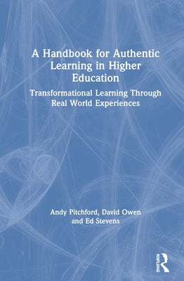 A Handbook for Authentic Learning in Higher Education: Transformational Learning Through Real World Experiences by Pitchford, Andy