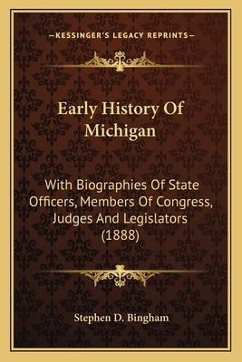 Early History Of Michigan: With Biographies Of State Officers, Members Of Congress, Judges And Legislators (1888) by Bingham, Stephen D.