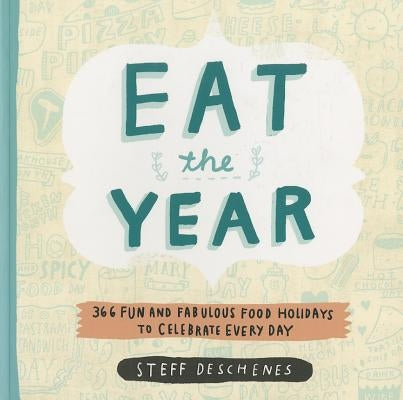 Eat the Year: 366 Fun and Fabulous Food Holidays to Celebrate Every Day by Deschenes, Steff