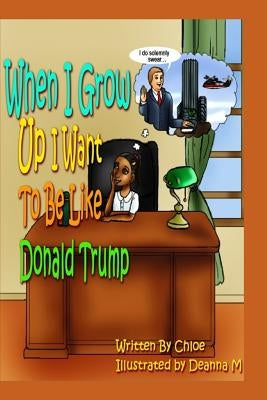 When I Grow Up I Want to Be Like Donald Trump by Chloe