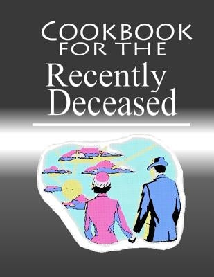 Cookbook For The Recently Deceased: The Spooktacular Cookbook People Are Dying To Get Their Hands On! by Press, Recently Deceased