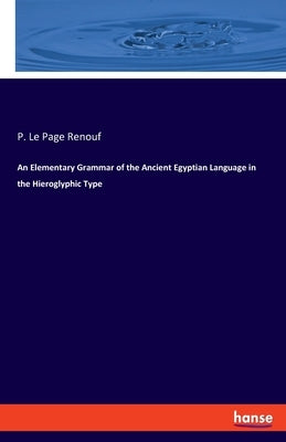 An Elementary Grammar of the Ancient Egyptian Language in the Hieroglyphic Type by Renouf, P. Le Page