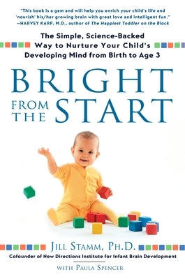 Bright from the Start: The Simple, Science-Backed Way to Nurture Your Child's Developing Mind from Birth to Age 3 by Stamm, Jill