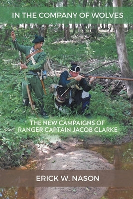 In the Company of Wolves: The New Campaigns of Ranger Captain Jacob Clarke by Nason, Erick W.