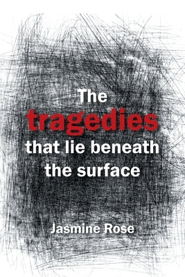 The Tragedies That Lie Beneath the Surface by Rose, Jasmine