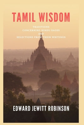 Tamil Wisdom; Traditions Concerning Hindu Sages, and Selections from their writings by Robinson, Edward Jewitt